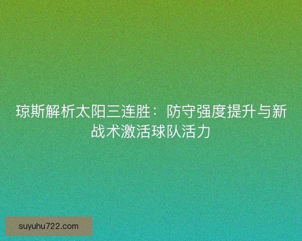 琼斯解析太阳三连胜：防守强度提升与新战术激活球队活力