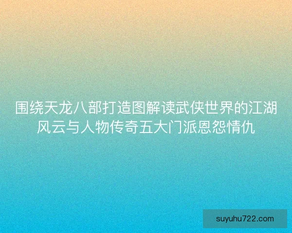 围绕天龙八部打造图解读武侠世界的江湖风云与人物传奇五大门派恩怨情仇 围绕天龙八部打造图解读武侠世界的江湖风云与人物传奇五大门派恩怨情仇