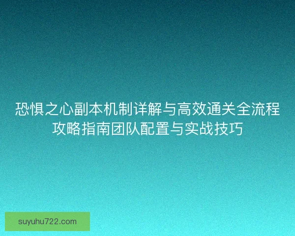 恐惧之心副本机制详解与高效通关全流程攻略指南团队配置与实战技巧 恐惧之心副本机制详解与高效通关全流程攻略指南团队配置与实战技巧