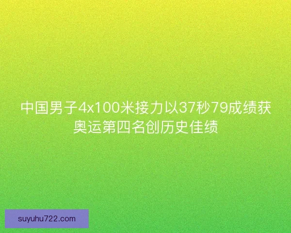 中国男子4x100米接力以37秒79成绩获奥运第四名创历史佳绩