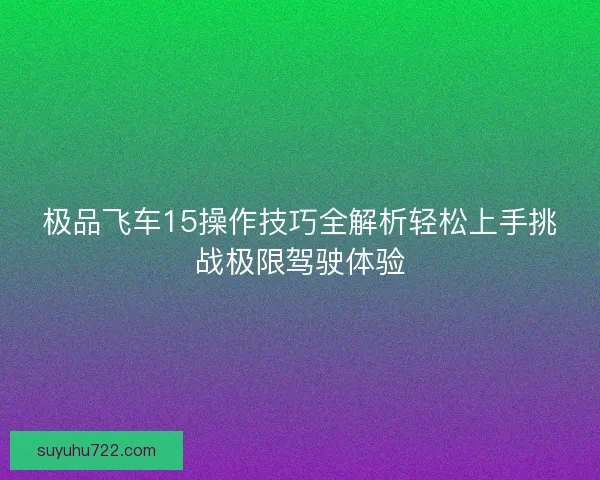 极品飞车15操作技巧全解析轻松上手挑战极限驾驶体验