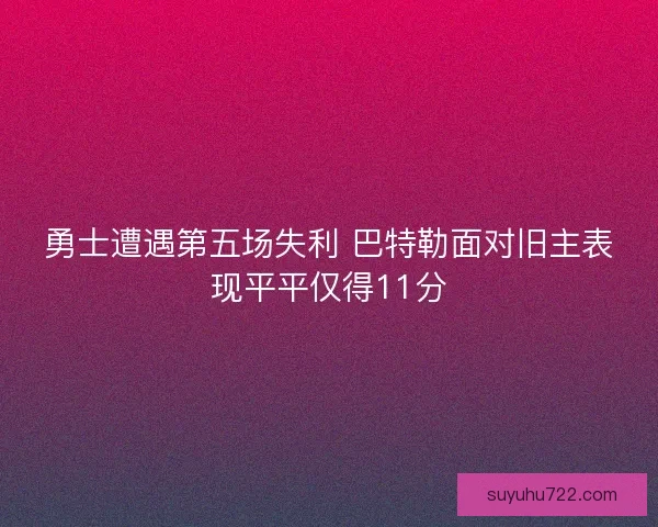 勇士遭遇第五场失利 巴特勒面对旧主表现平平仅得11分