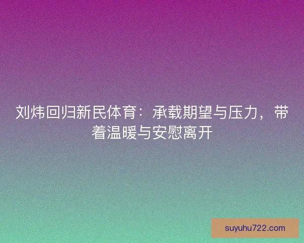 刘炜回归新民体育：承载期望与压力，带着温暖与安慰离开