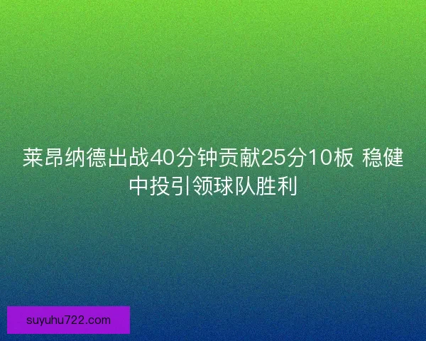 莱昂纳德出战40分钟贡献25分10板 稳健中投引领球队胜利