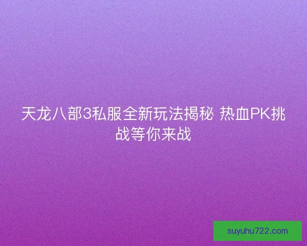 天龙八部3私服全新玩法揭秘 热血PK挑战等你来战