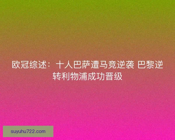 欧冠综述：十人巴萨遭马竞逆袭 巴黎逆转利物浦成功晋级