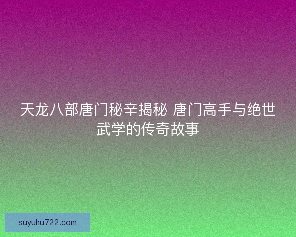 天龙八部唐门秘辛揭秘 唐门高手与绝世武学的传奇故事